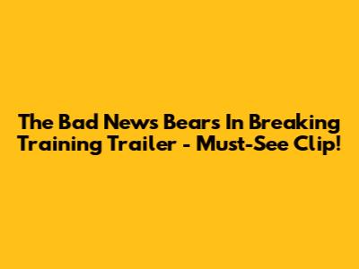 The Bad News Bears In Breaking Training Trailer - Must-See Clip!