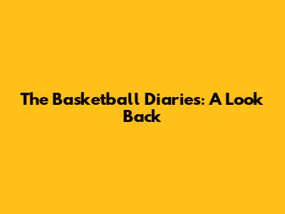 The Basketball Diaries: A Look Back