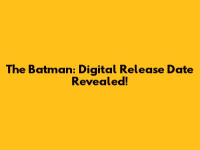 The Batman: Digital Release Date Revealed!