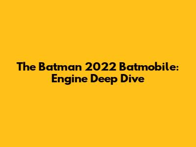 The Batman 2022 Batmobile: Engine Deep Dive