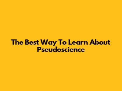 The Best Way To Learn About Pseudoscience