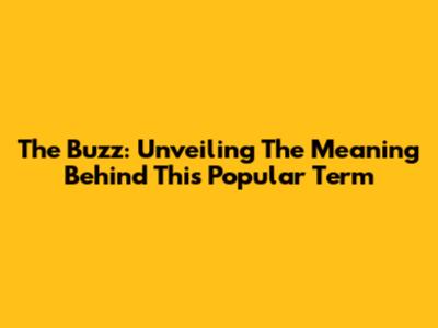 The Buzz: Unveiling The Meaning Behind This Popular Term