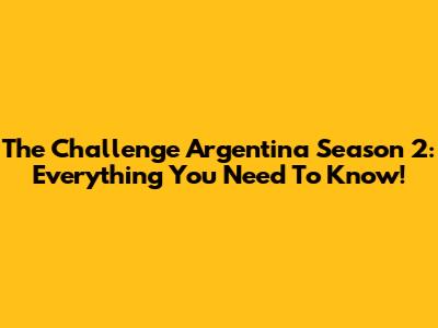 The Challenge Argentina Season 2: Everything You Need To Know!