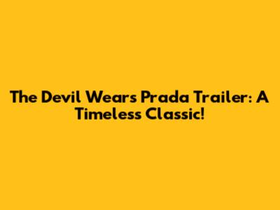 The Devil Wears Prada Trailer: A Timeless Classic!