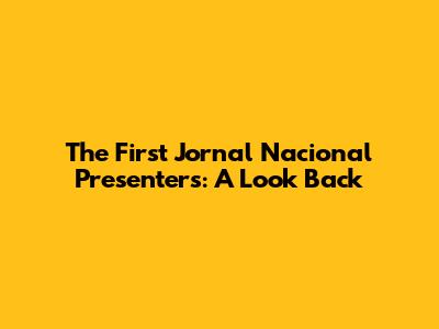 The First Jornal Nacional Presenters: A Look Back