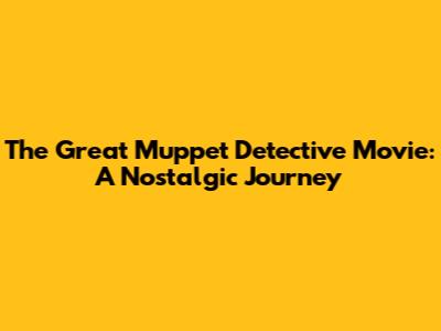 The Great Muppet Detective Movie: A Nostalgic Journey