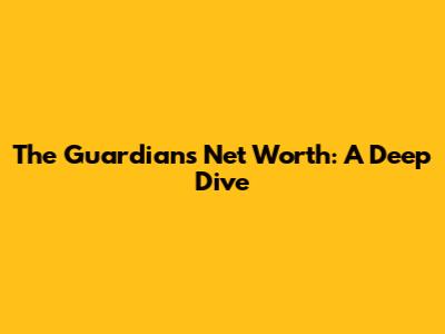 The Guardian's Net Worth: A Deep Dive