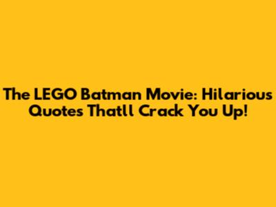 The LEGO Batman Movie: Hilarious Quotes That'll Crack You Up!