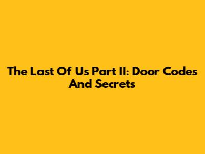The Last Of Us Part II: Door Codes And Secrets