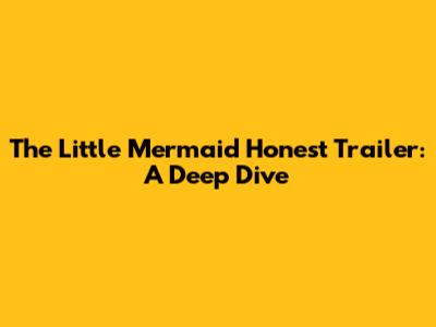 The Little Mermaid Honest Trailer: A Deep Dive