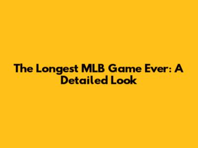 The Longest MLB Game Ever: A Detailed Look