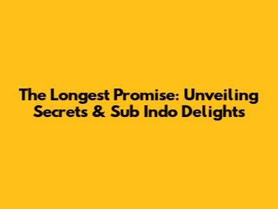 The Longest Promise: Unveiling Secrets & Sub Indo Delights