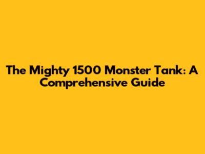The Mighty 1500 Monster Tank: A Comprehensive Guide