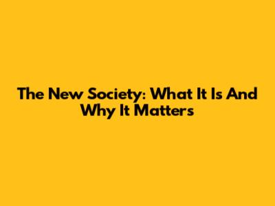 The New Society: What It Is And Why It Matters