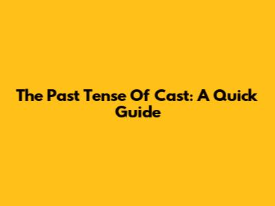 The Past Tense Of 'Cast': A Quick Guide