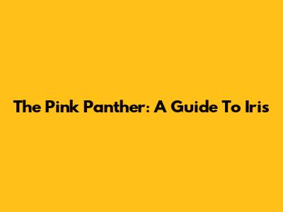 The Pink Panther: A Guide To Iris