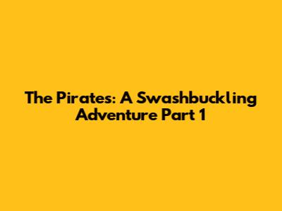 The Pirates: A Swashbuckling Adventure Part 1