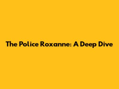 The Police Roxanne: A Deep Dive