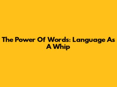 The Power Of Words: Language As A Whip