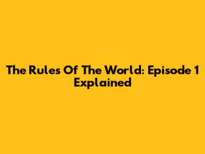 The Rules Of The World: Episode 1 Explained