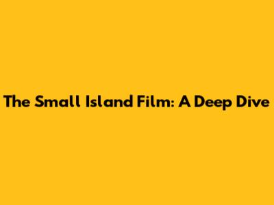 The Small Island Film: A Deep Dive