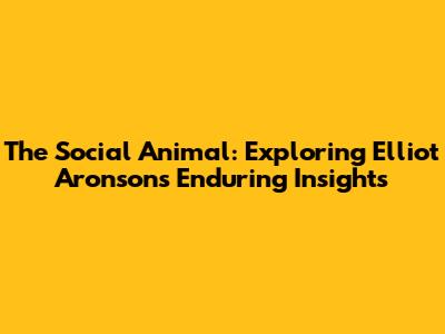 The Social Animal: Exploring Elliot Aronson's Enduring Insights