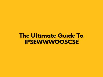 The Ultimate Guide To IPSEWWWOOSCSE