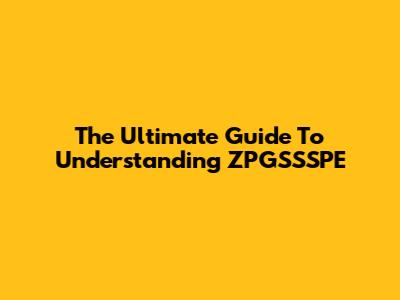 The Ultimate Guide To Understanding ZPGSSSPE