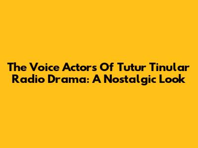 The Voice Actors Of Tutur Tinular Radio Drama: A Nostalgic Look