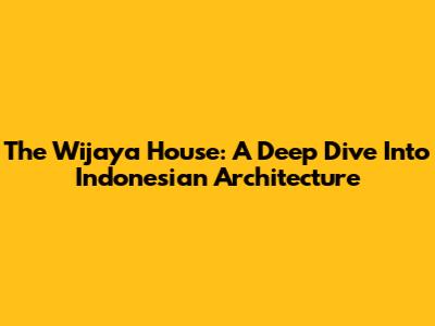 The Wijaya House: A Deep Dive Into Indonesian Architecture