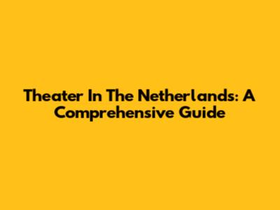 Theater In The Netherlands: A Comprehensive Guide