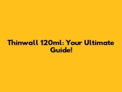 Thinwall 120ml: Your Ultimate Guide!