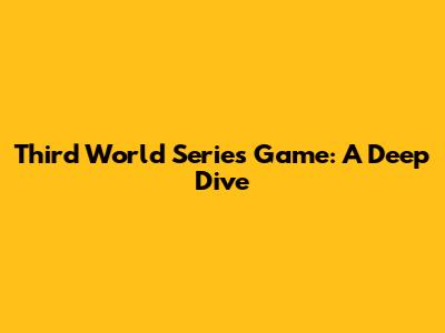 Third World Series Game: A Deep Dive