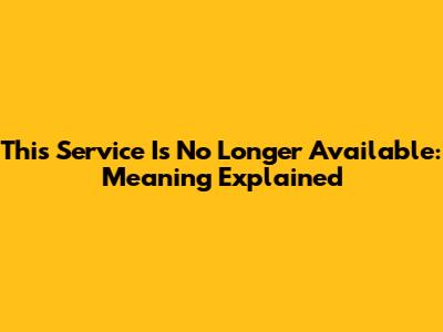 This Service Is No Longer Available: Meaning Explained