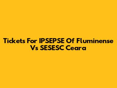 Tickets For IPSEPSE Of Fluminense Vs SESESC Ceara