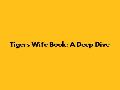 Tiger's Wife Book: A Deep Dive
