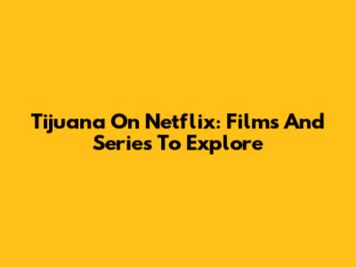Tijuana On Netflix: Films And Series To Explore