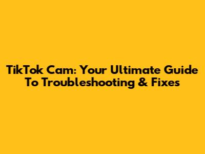 TikTok Cam: Your Ultimate Guide To Troubleshooting & Fixes