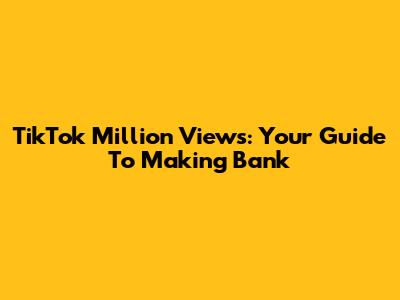 TikTok Million Views: Your Guide To Making Bank
