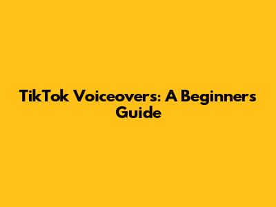 TikTok Voiceovers: A Beginner's Guide