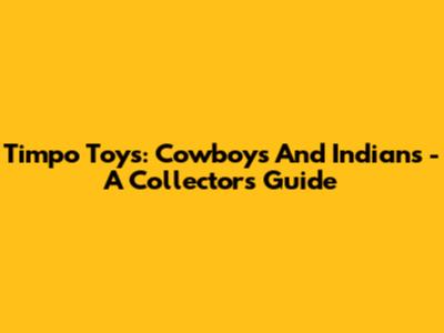 Timpo Toys: Cowboys And Indians - A Collector's Guide