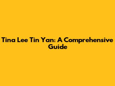 Tina Lee Tin Yan: A Comprehensive Guide