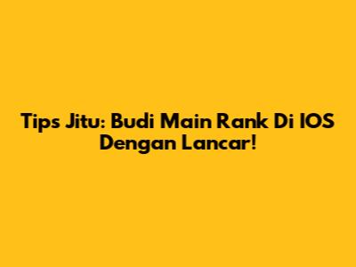 Tips Jitu: Budi Main Rank Di IOS Dengan Lancar!