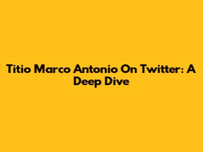 Titio Marco Antonio On Twitter: A Deep Dive