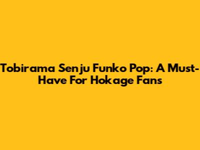Tobirama Senju Funko Pop: A Must-Have For Hokage Fans