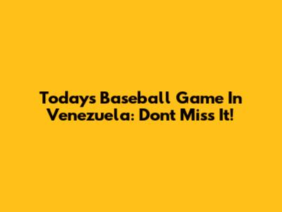Today's Baseball Game In Venezuela: Don't Miss It!