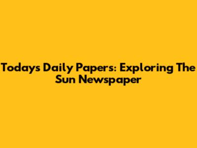 Today's Daily Papers: Exploring The Sun Newspaper