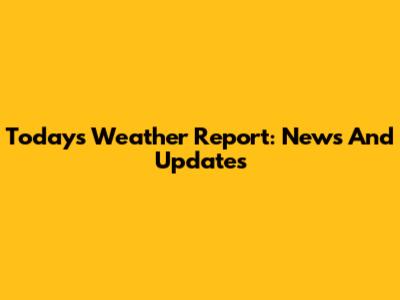 Today's Weather Report: News And Updates