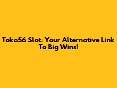 Toko56 Slot: Your Alternative Link To Big Wins!
