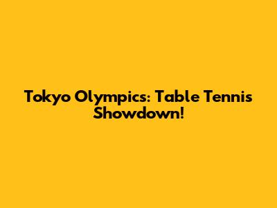 Tokyo Olympics: Table Tennis Showdown!